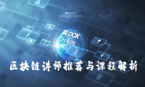 区块链讲师推荐与课程解析