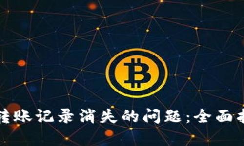 如何解决tpWallet转账记录消失的问题：全面指南与故障排除措施