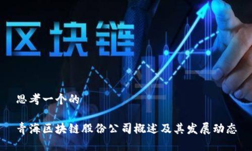 思考一个的

青海区块链股份公司概述及其发展动态