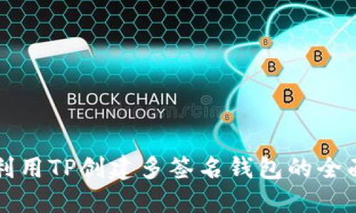 如何利用TP创建多签名钱包的全面指南