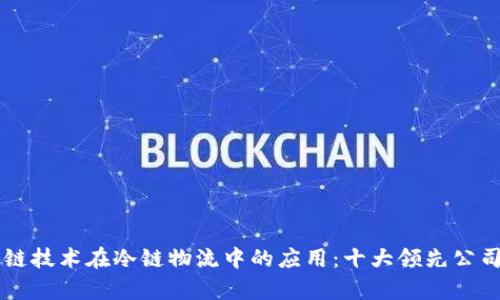 区块链技术在冷链物流中的应用：十大领先公司分析