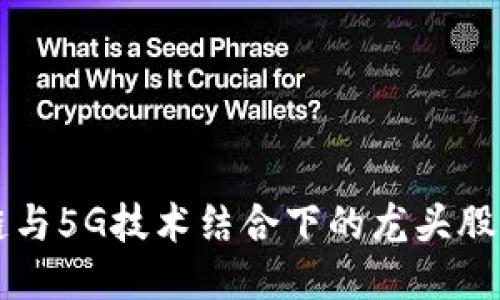 区块链与5G技术结合下的龙头股票推荐