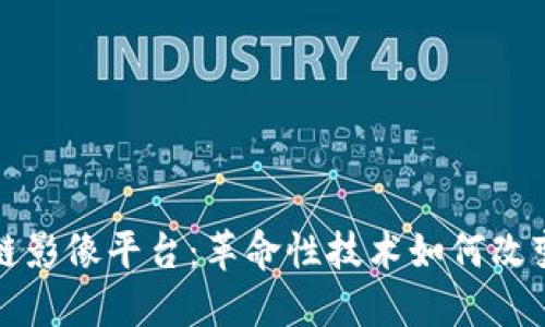 湖北区块链影像平台：革命性技术如何改变医疗行业