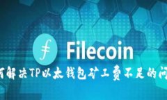 如何解决TP以太钱包矿工费不足的问题？