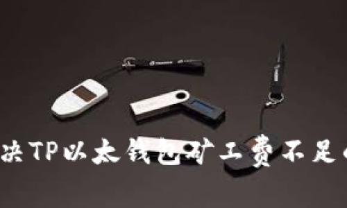 如何解决TP以太钱包矿工费不足的问题？