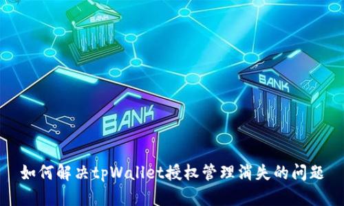 如何解决tpWallet授权管理消失的问题