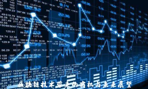 
区块链技术带来的商机与未来展望