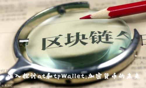 深入探讨at和tpWallet：加密货币的未来