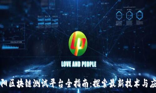   
贵阳区块链测试平台全指南：探索最新技术与应用